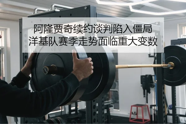 阿隆贾奇续约谈判陷入僵局 洋基队赛季走势面临重大变数