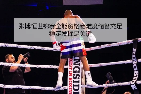 张博恒世锦赛全能资格赛难度储备充足 稳定发挥是关键
